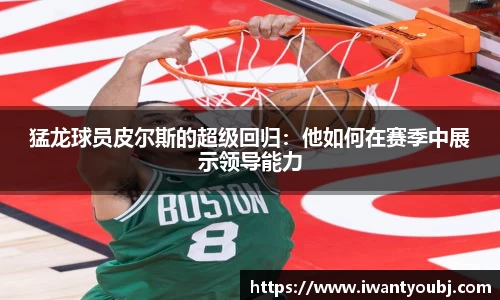 猛龙球员皮尔斯的超级回归：他如何在赛季中展示领导能力